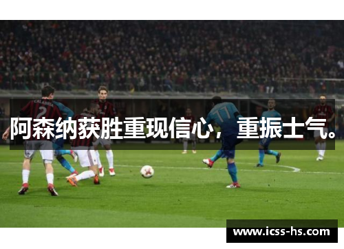 阿森纳获胜重现信心,重振士气。 阿森纳获胜重现信心,重振士气。