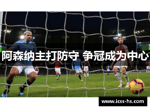 阿森纳主打防守 争冠成为中心 阿森纳主打防守 争冠成为中心