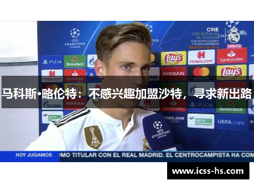 马科斯·略伦特：不感兴趣加盟沙特，寻求新出路