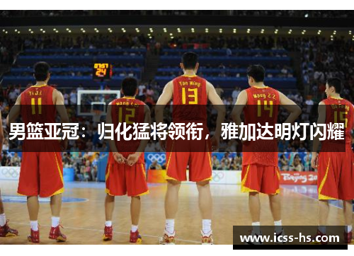 男篮亚冠：归化猛将领衔，雅加达明灯闪耀