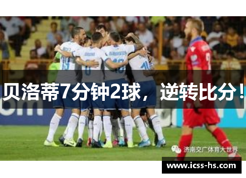 贝洛蒂7分钟2球，逆转比分！